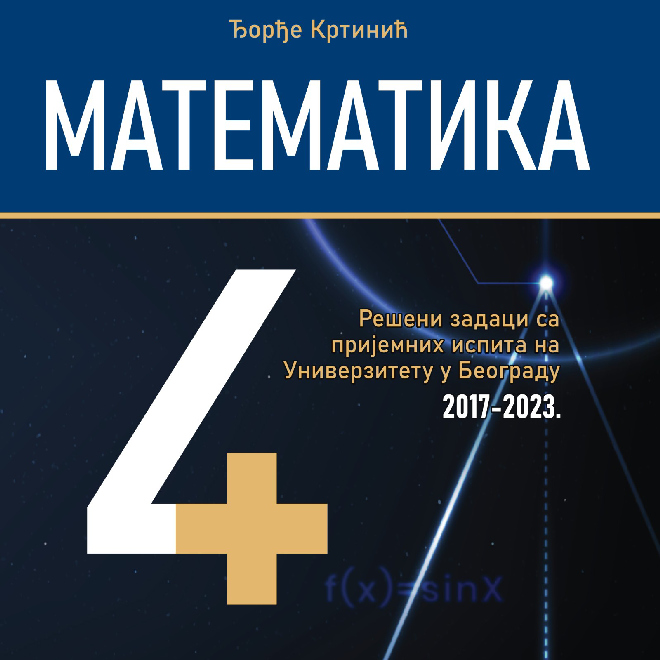 Matematika 4+ - Rešeni zadaci sa prijemnih ispita na Univerzitetu u Beogradu